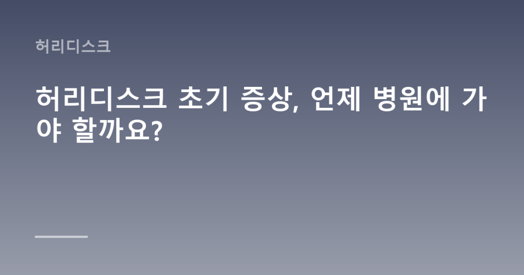 허리디스크 초기 증상, 언제 병원에 가야 할까요?