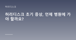 허리디스크 초기 증상, 언제 병원에 가야 할까요?