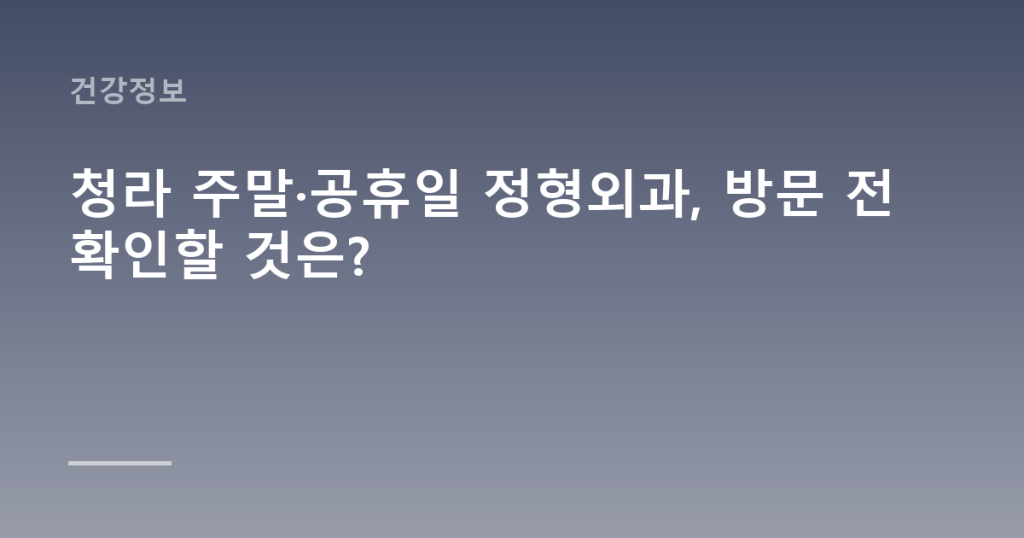 청라 주말·공휴일 정형외과, 방문 전 확인할 것은?