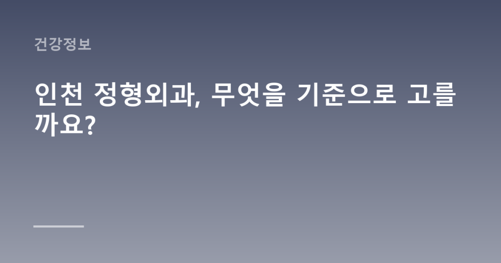 인천 정형외과, 무엇을 기준으로 고를까요?
